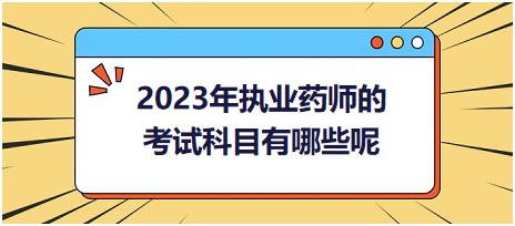 2023年執(zhí)業(yè)藥師的考試科目有哪些呢