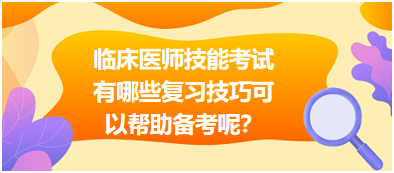 臨床執(zhí)業(yè)醫(yī)師技能考試有哪些復(fù)習(xí)技巧可以幫助備考呢？