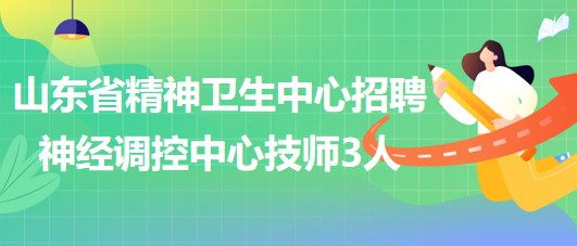 山東省精神衛(wèi)生中心2023年5月招聘神經(jīng)調(diào)控中心技師3人