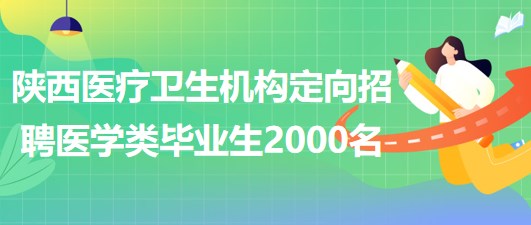 陜西省縣及縣以下醫(yī)療衛(wèi)生機(jī)構(gòu)定向招聘醫(yī)學(xué)類(lèi)畢業(yè)生2000名