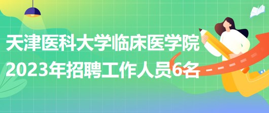 天津醫(yī)科大學(xué)臨床醫(yī)學(xué)院2023年補充招聘工作人員6名