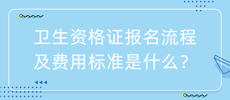 衛(wèi)生資格證報(bào)名流程及費(fèi)用標(biāo)準(zhǔn)是什么？