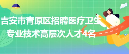 江西省吉安市青原區(qū)2023年招聘醫(yī)療衛(wèi)生專(zhuān)業(yè)技術(shù)高層次人才4名