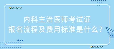 內(nèi)科主治醫(yī)師考試證報(bào)名流程及費(fèi)用標(biāo)準(zhǔn)是什么？