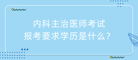 內(nèi)科主治醫(yī)師考試報考要求學(xué)歷是什么？