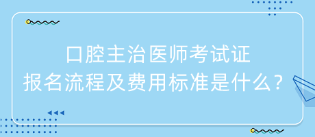 口腔主治醫(yī)師考試證報名流程及費用標(biāo)準(zhǔn)是什么？