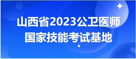 山西省2023公衛(wèi)醫(yī)師國(guó)家技能考試基地