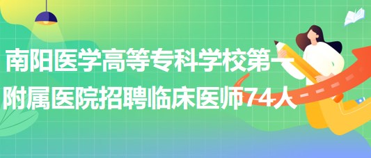 南陽醫(yī)學(xué)高等?？茖W(xué)校第一附屬醫(yī)院招聘臨床醫(yī)師74人