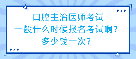 口腔主治醫(yī)師考試一般什么時候報名考試?。慷嗌馘X一次？