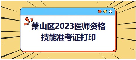 蕭山區(qū)2023醫(yī)師資格技能準考證打印