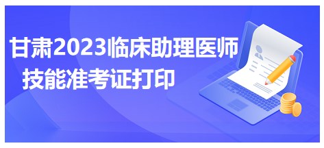 甘肅2023臨床助理醫(yī)師技能準(zhǔn)考證打印