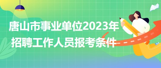 河北省唐山市事業(yè)單位2023年招聘工作人員報(bào)考條件