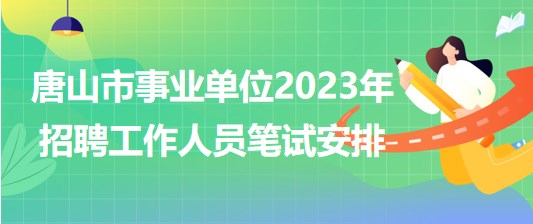 河北省唐山市事業(yè)單位2023年招聘工作人員筆試安排