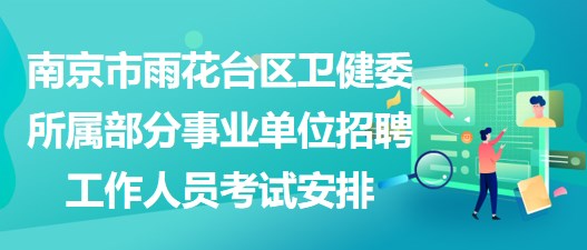 南京市雨花臺區(qū)衛(wèi)健委所屬部分事業(yè)單位招聘工作人員考試安排