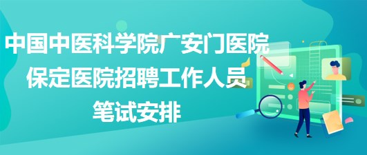 中國(guó)中醫(yī)科學(xué)院廣安門醫(yī)院保定醫(yī)院2023年招聘工作人員筆試安排