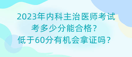 2023年內(nèi)科主治醫(yī)師考試考多少分能合格？低于60分有機會拿證嗎？