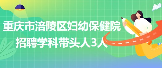 重慶市涪陵區(qū)婦幼保健院招聘口腔科、眼科、耳鼻咽喉科學科帶頭人各1人