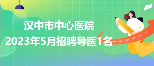 陜西省漢中市中心醫(yī)院2023年5月招聘導(dǎo)醫(yī)1名