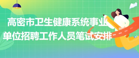 濰坊市高密市衛(wèi)生健康系統(tǒng)事業(yè)單位招聘工作人員筆試安排