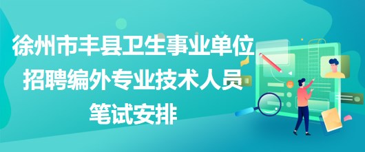 徐州市豐縣衛(wèi)生事業(yè)單位招聘編外專(zhuān)業(yè)技術(shù)人員筆試安排