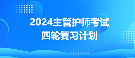 2024主管護(hù)師考試四輪復(fù)習(xí)計(jì)劃