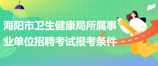 煙臺(tái)市海陽(yáng)市衛(wèi)生健康局所屬事業(yè)單位招聘工作人員報(bào)考條件