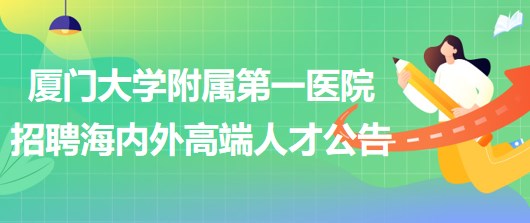 廈門(mén)大學(xué)附屬第一醫(yī)院2023年招聘海內(nèi)外高端人才公告