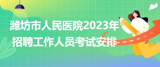 山東省濰坊市人民醫(yī)院2023年招聘工作人員考試安排