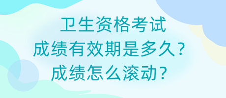 衛(wèi)生資格考試成績(jī)有效期是多久？成績(jī)?cè)趺礉L動(dòng)？