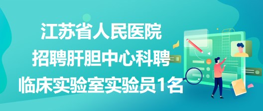 江蘇省人民醫(yī)院招聘肝膽中心科聘臨床實驗室實驗員1名