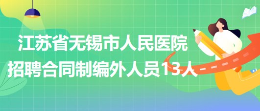 江蘇省無錫市人民醫(yī)院2023年第三批招聘合同制編外人員13人