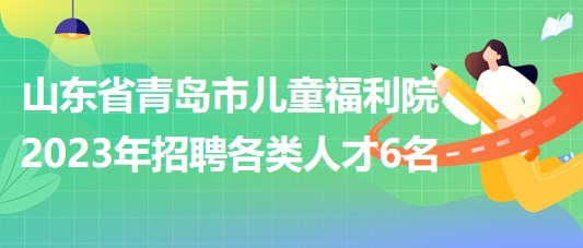 山東省青島市兒童福利院2023年招聘各類人才6名