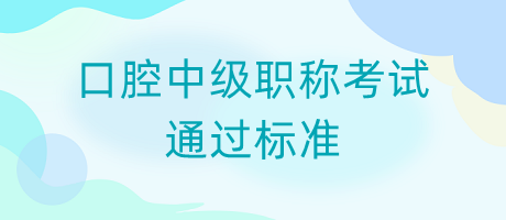 口腔中級職稱考試通過標(biāo)準(zhǔn)