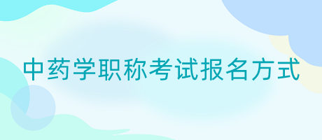 中藥學(xué)職稱考試報名方式