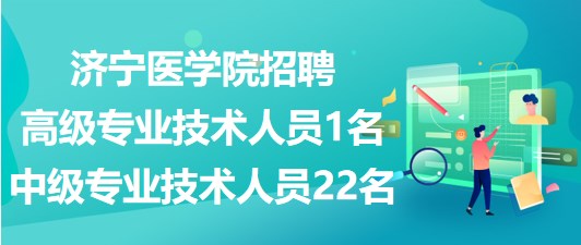 濟(jì)寧醫(yī)學(xué)院2023年招聘高級專業(yè)技術(shù)人員1名、中級專業(yè)技術(shù)人員22名