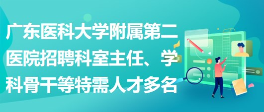 廣東醫(yī)科大學(xué)附屬第二醫(yī)院招聘科室主任、學(xué)科骨干等特需人才多名