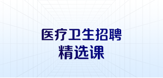 醫(yī)療衛(wèi)生招聘精選課