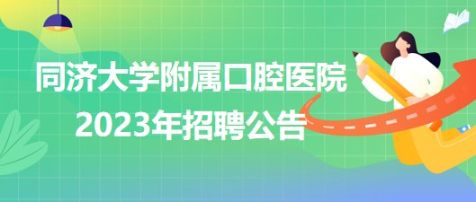 同濟大學附屬口腔醫(yī)院2023年醫(yī)師、護士等崗位招聘公告