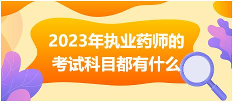 2023年執(zhí)業(yè)藥師的考試科目都有什么