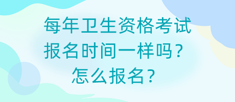 每年衛(wèi)生資格考試報(bào)名時(shí)間一樣嗎？怎么報(bào)名？