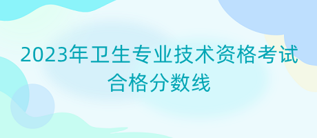 2023年衛(wèi)生專業(yè)技術(shù)資格考試合格分數(shù)線