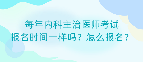 每年內(nèi)科主治醫(yī)師考試報(bào)名時(shí)間一樣嗎？怎么報(bào)名？