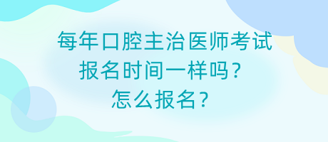 每年口腔主治醫(yī)師考試報名時間一樣嗎？怎么報名？