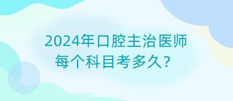 2024年口腔主治醫(yī)師每個(gè)科目考多久？