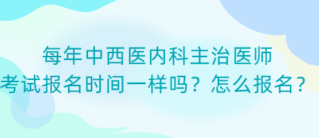 每年中西醫(yī)內(nèi)科主治醫(yī)師考試報(bào)名時(shí)間一樣嗎？怎么報(bào)名？