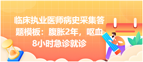 臨床執(zhí)業(yè)醫(yī)師病史采集答題模板：腹脹2年，嘔血8小時急診就診