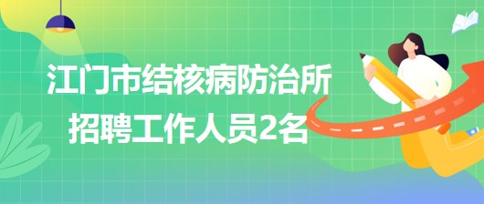 廣東省江門市結(jié)核病防治所2023年第二季度招聘工作人員2名