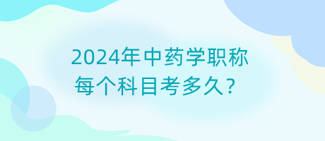 2024年中藥學(xué)職稱每個(gè)科目考多久？