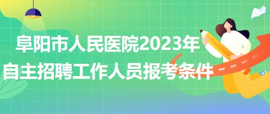 阜陽(yáng)市人民醫(yī)院2023年自主招聘（本、專(zhuān)科）工作人員報(bào)考條件