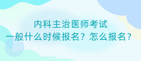 內(nèi)科主治醫(yī)師考試一般什么時候報名？怎么報名？